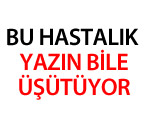 Bu Hastalık Yazın Bile Üşütüyor