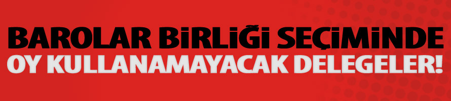 Barolar Birliği seçiminde, oy kullanamayacak delegeler!
