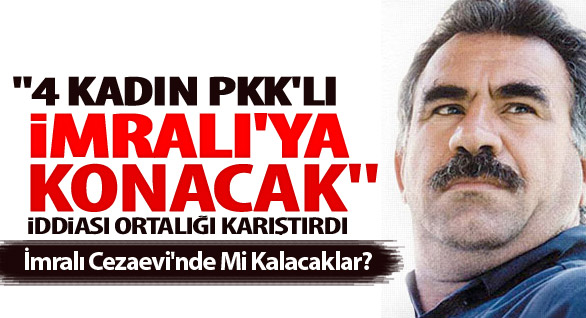 "4 Kadın İmralı'ya Konacak"