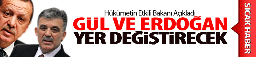 Erdoğan Ve Gül Yer Değiştirecek!