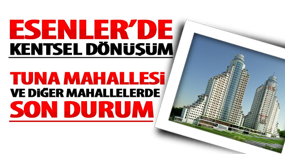 Esenler'deki Kentsel Dönüşümde Son Durum