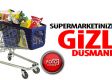 Süpermarketinizdeki Gizli Düşmanlar