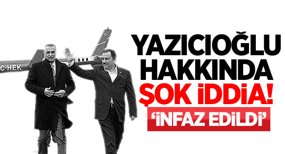 Yazıcıoğlu Hakkında Şok İddia