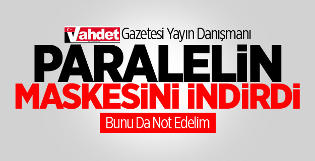 Vahdet Gazetesi Yayın Danışmanı Paralelin Maskesini İndirdi