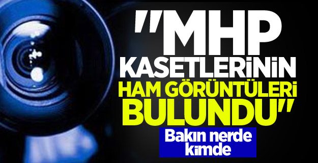 MHP kasetlerinin ham görüntüleri bulundu