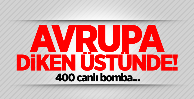 400 canlı bomba Avrupa’da!