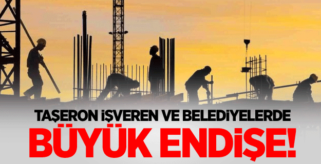 Taşeron işveren ve belediyelerde büyük endişe!