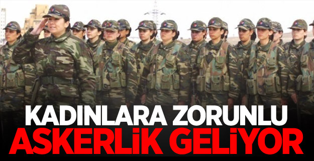 Kadınlara zorunlu askerlik geliyor