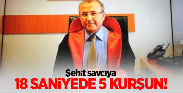 Şehit savcıya 18 saniyede 5 kurşun!