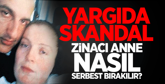 Yargıda skandal! Zinacı anne nasıl serbest bırakılır?