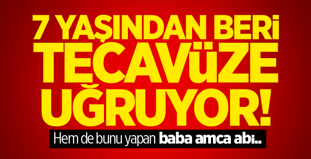 7 yaşından beri baba abi amca tecavüz etti