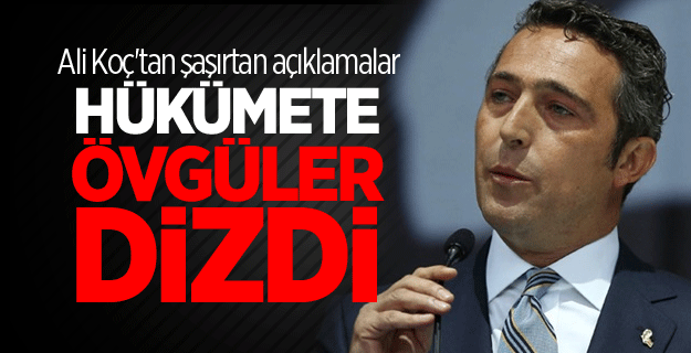 Ali Koç hükümete övgüler dizdi