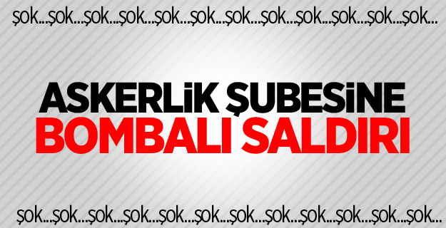 Askerlik şubesine bombalı saldırı