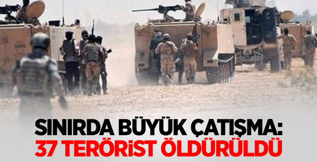 Sınırda büyük çatışma: 37 terörist öldürüldü