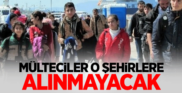 Suriyeli mülteciler stratejik şehirlere alınmayacak