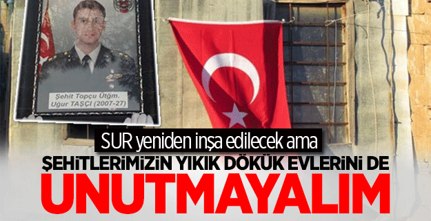 Şehitlerimizin yıkık dökük evlerini unutmayalım