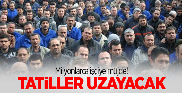 İşçilerin tatilleri uzayacak