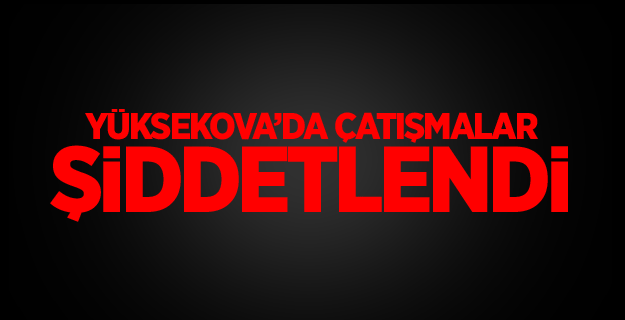 Yüksekova’da çatışmalar şiddetlendi