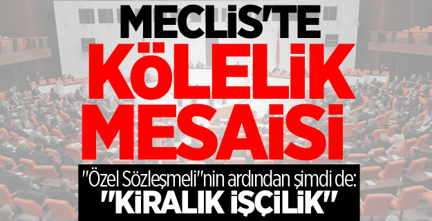 Meclis'te kölelik mesaisi