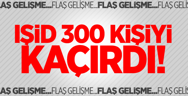 IŞİD 300 kişiyi kaçırdı