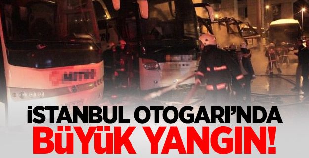 İstanbul Otogarı'nda otobüsler alev alev yandı