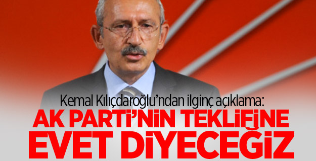 Kılıçdaroğlu: AKP'nin teklifine evet diyeceğiz