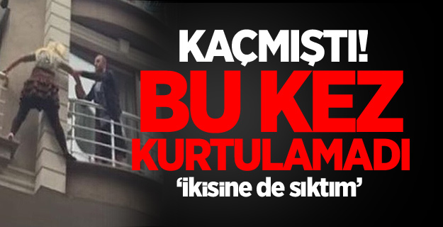 Kaçmıştı ancak bu kez kurtulamadı