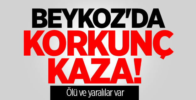 Beykoz'da korkunç kaza! Ölü ve yaralılar var