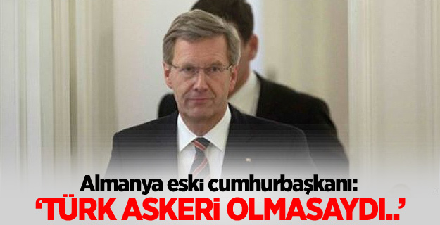 Wulff: Türk askeri olmasaydı...