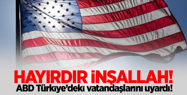 ABD'den Türkiye'deki vatandaşlarına uyarı