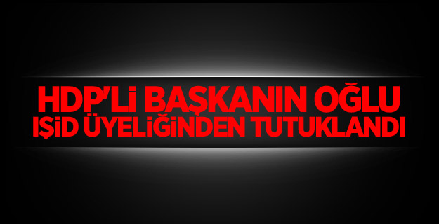 HDP'li başkanın oğlu IŞİD üyeliğinden tutuklandı