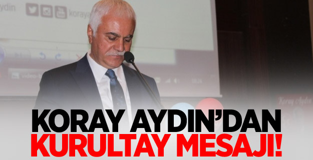 Koray Aydın'dan kurultay mesajı!