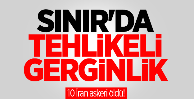 Sınır'da 10 İran askeri öldü!