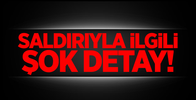 Saldırıyla ilgili çarpıcı detay!