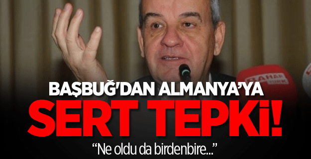 Başbuğ Almanya'ya sert tepki gösterdi