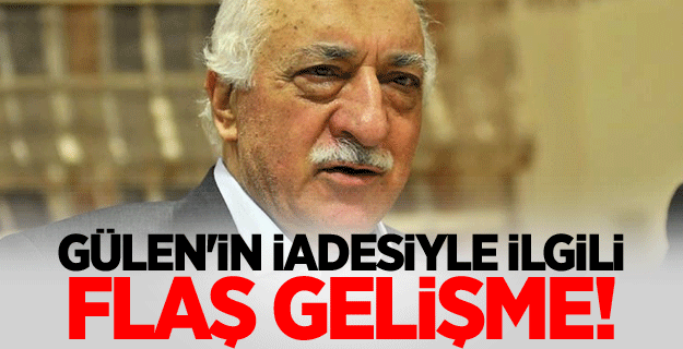 Gülen'in iadesiyle ilgili flaş gelişme