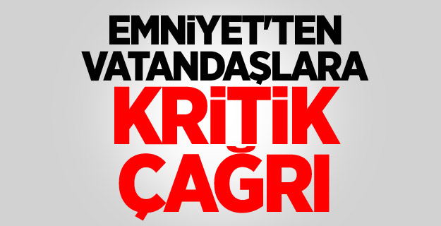 Emniyet'ten vatandaşlara önemli çağrı