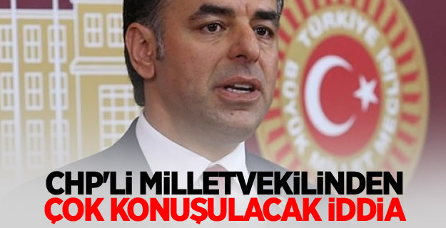 CHP'li milletvekilinden çok konuşulacak iddia