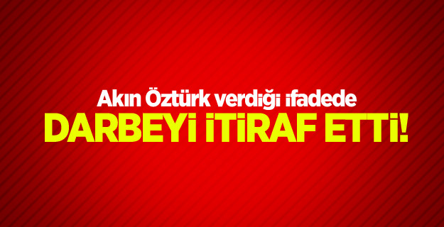 Darbeci Akın Öztürk itiraf etti!