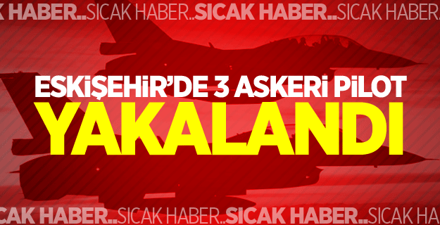 Eskişehir’de 3 askeri pilot yakalandı