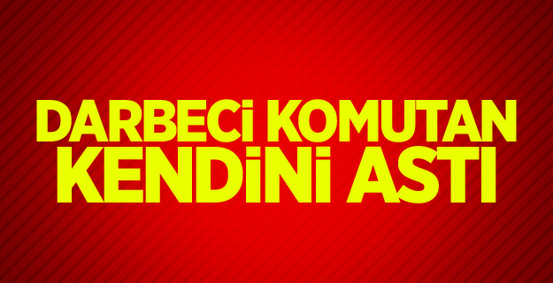 Darbeci komutan kendini astı