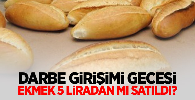 Darbe girişimi gecesi ekmek 5 liradan mı satıldı?