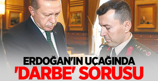 Erdoğan'ın uçağında 'Darbe' sorusu