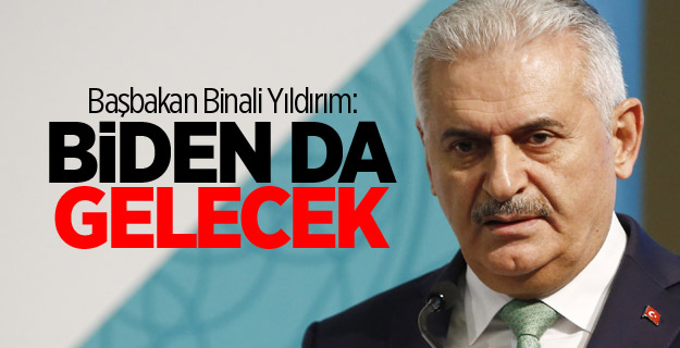 Başbakan Binali Yıldırım: Biden da gelecek