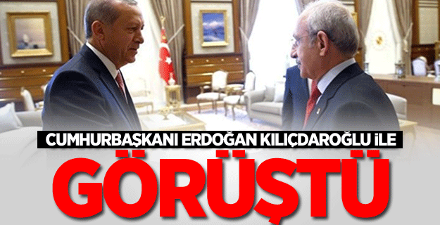 Cumhurbaşkanı Erdoğan Kılıçdaroğlu ile görüştü
