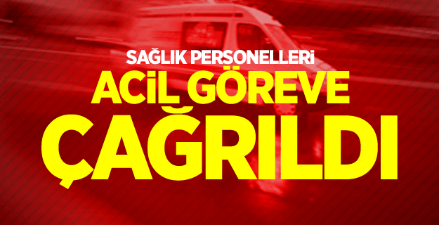 Sağlık personelleri acil göreve çağrıldı