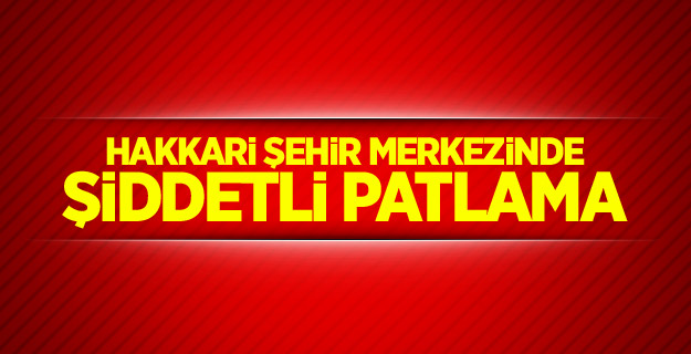 Hakkari şehir merkezinde şiddetli patlama
