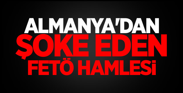 Almanya'dan şoke eden FETÖ hamlesi
