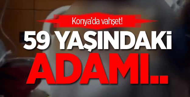 Konya'da 59 yaşındaki adamı öldüresiye dövdüler