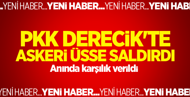 PKK Derecik'te askeri üsse saldırdı
